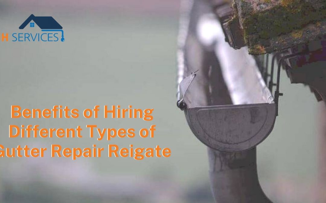 Benefits of Hiring Different Types of Gutter Repair Reigate